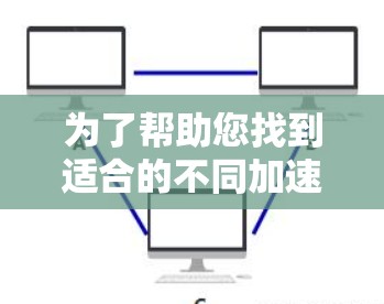 为了帮助您找到适合的不同加速器，以下是一个综合推荐，涵盖了不同用户需求的加速器推荐