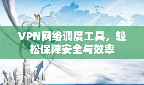 VPN网络调度工具，轻松保障安全与效率