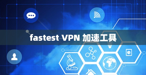 fastest VPN 加速工具