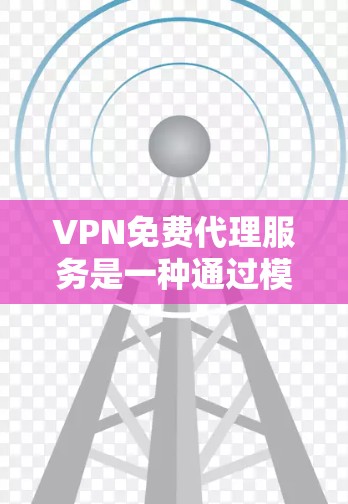 VPN免费代理服务是一种通过模拟真实VPN环境或特定地区VPN服务的方式来提供安全访问的工具，通常在经济上被允许使用。以下是关于该服务的详细信息