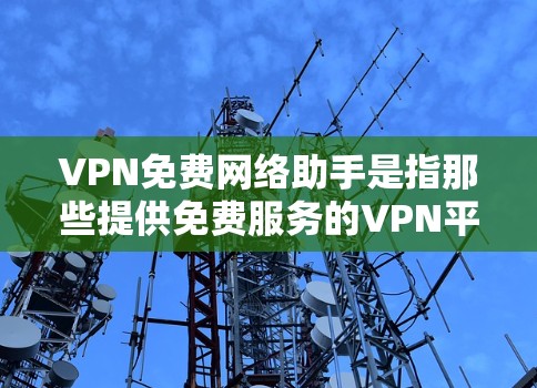 VPN免费网络助手是指那些提供免费服务的VPN平台，旨在帮助用户安全地传输数据。以下是对该主题的分步解释