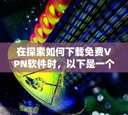 在探索如何下载免费VPN软件时，以下是一个结构清晰的指南，帮助您更好地选择适合自己的工具