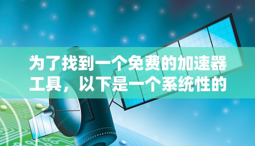 为了找到一个免费的加速器工具，以下是一个系统性的指南