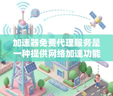 加速器免费代理服务是一种提供网络加速功能的软件或工具，通常免费提供，但可能需要额外付费以享受更多功能。以下是关于该服务的详细分析