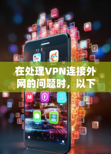 在处理VPN连接外网的问题时，以下是一步步的解决方案