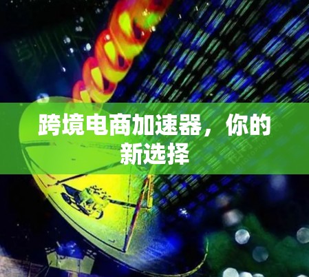 跨境电商加速器，你的新选择