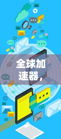 全球加速器，连接国际业务的高效路径