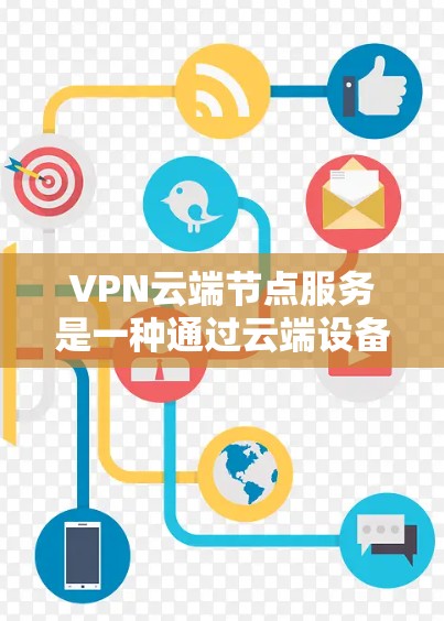 VPN云端节点服务是一种通过云端设备或服务器来实现VPN功能的技术，主要用于保护用户数据的安全性。以下是其关键功能和实现方法
