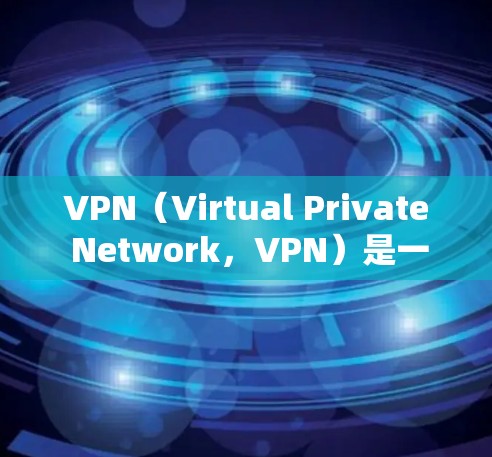VPN（Virtual Private Network，VPN）是一种通过加密技术将用户连接到云端服务器的技术，用于保护用户的网络数据和隐私。以下是关于VPN云端服务器连接的详细说明