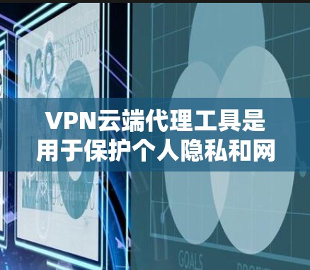 VPN云端代理工具是用于保护个人隐私和网络安全的工具，通过自动处理用户需求，提供安全的连接，确保数据和隐私不受威胁。以下是一些关键点