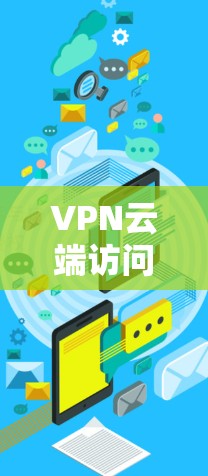 VPN云端访问服务是一种通过VPN连接到云端服务器的访问方式，用户可以访问第三方网站或资源。以下是对该服务的详细介绍