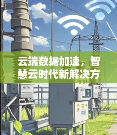 云端数据加速，智慧云时代新解决方案