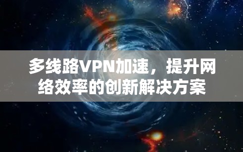 多线路VPN加速，提升网络效率的创新解决方案