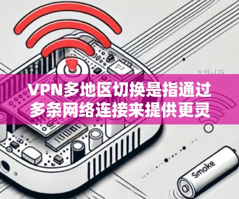 VPN多地区切换是指通过多条网络连接来提供更灵活的访问方式。这种多地区切换通常用于访问不同地区的VPN服务，例如一些国际VPN平台通过多条网络实现的切换