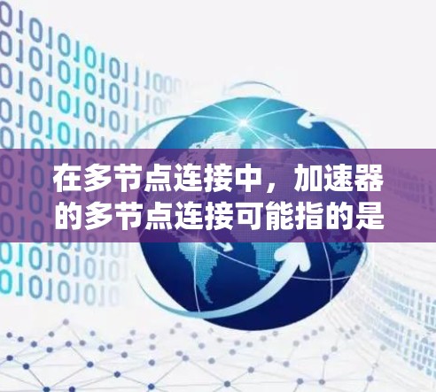 在多节点连接中，加速器的多节点连接可能指的是多个加速器设备之间通过网络或物理连接，共享数据和指令，从而实现对环境的实时感知和决策。这样，多个加速器设备可以高效协作，提升自动驾驶系统的整体性能