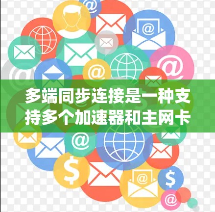 多端同步连接是一种支持多个加速器和主网卡的网络接口设计，enabling 多设备的同步数据传输。以下是关于多端同步连接的详细说明