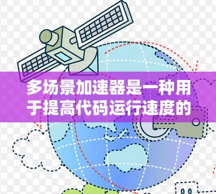 多场景加速器是一种用于提高代码运行速度的工具，能够在多种不同的场景下优化和运行代码。以下是对多场景加速器的详细总结