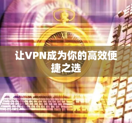 让VPN成为你的高效便捷之选