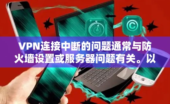 VPN连接中断的问题通常与防火墙设置或服务器问题有关。以下是解决该问题的步骤