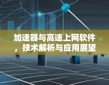 加速器与高速上网软件，技术解析与应用展望