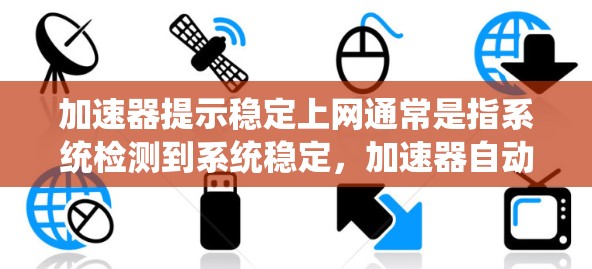 加速器提示稳定上网通常是指系统检测到系统稳定，加速器自动加载预装的预览软件以提高性能。以下是针对这一提示的详细解答
