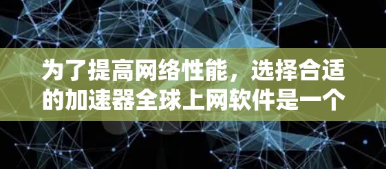 为了提高网络性能，选择合适的加速器全球上网软件是一个明智的决定。以下是一个系统性的总结，帮助你更好地了解这些工具