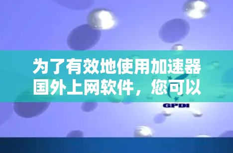 为了有效地使用加速器国外上网软件，您可以按照以下步骤进行