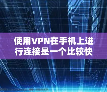 使用VPN在手机上进行连接是一个比较快捷的方式，但需要了解其基本原理并学习相关软件和配置。以下是详细的步骤指南
