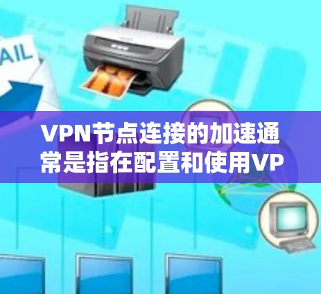 VPN节点连接的加速通常是指在配置和使用VPN时，优化节点之间的连接，以减少延迟和提升连接速度。以下是一些常见且有效的步骤和方法来加速VPN节点连接