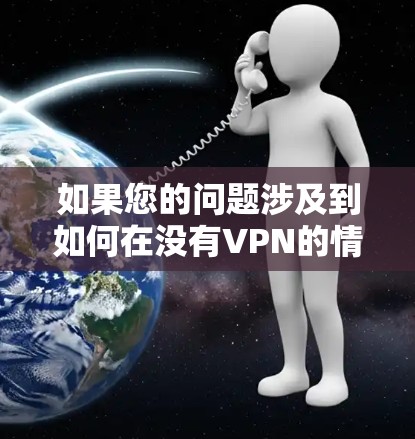 如果您的问题涉及到如何在没有VPN的情况下快速连接互联网或如何在有VPN的情况下进一步优化VPN连接的速度和稳定性，请提供更多详细信息，我可以更好地帮助您