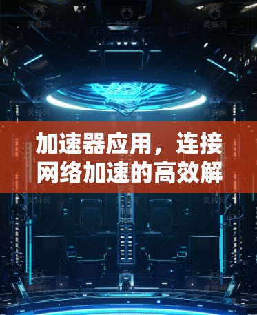 加速器应用，连接网络加速的高效解决方案