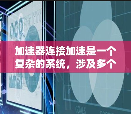 加速器连接加速是一个复杂的系统，涉及多个技术领域。以下是逐步的解释