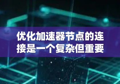 优化加速器节点的连接是一个复杂但重要的步骤，能够显著提升整体系统性能。以下是一个结构化的优化方案，涵盖缓存、缓存区、内存和硬件配置等方面
