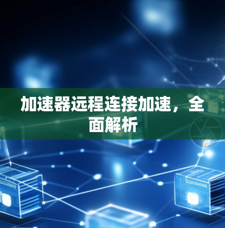 加速器远程连接加速，全面解析