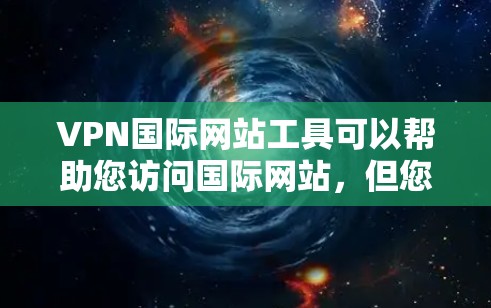 VPN国际网站工具可以帮助您访问国际网站，但您需要确保使用安全可靠的VPN服务，并且遵守当地法律法规。以下是一些常用的VPN国际网站工具推荐