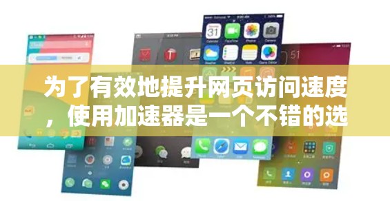 为了有效地提升网页访问速度，使用加速器是一个不错的选择。以下是一些步骤和方法，帮助你使用加速器工具