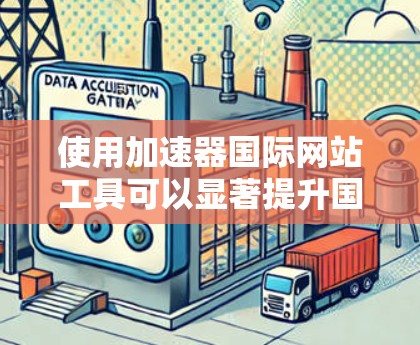 使用加速器国际网站工具可以显著提升国际网站的访问速度，但需要遵循一定的步骤和注意事项。以下是使用该工具的详细步骤和注意事项
