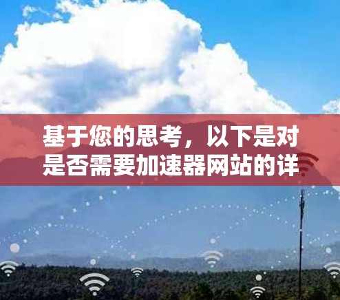 基于您的思考，以下是对是否需要加速器网站的详细分析和建议