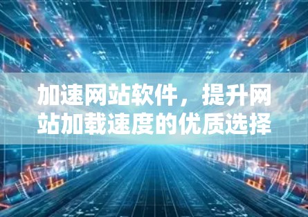 加速网站软件，提升网站加载速度的优质选择