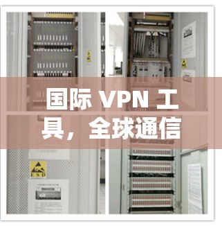 国际 VPN 工具，全球通信的便捷之选