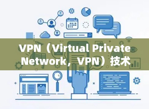 VPN（Virtual Private Network，VPN）技术的进步和国际应用的加速，使得全球用户能够更高效地访问和管理各种VPN服务。以下是VPN国际应用加速的一些进展和特点