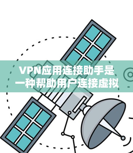 VPN应用连接助手是一种帮助用户连接虚拟网络的服务工具，通常通过注册账号并输入密码来实现。以下是对该工具的详细分析