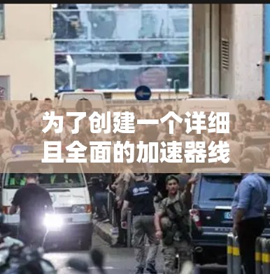 为了创建一个详细且全面的加速器线路节点全图，我将按照以下步骤进行