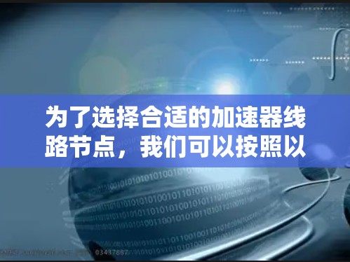 为了选择合适的加速器线路节点，我们可以按照以下步骤进行推荐