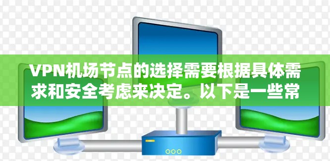 VPN机场节点的选择需要根据具体需求和安全考虑来决定。以下是一些常见的选择标准和建议