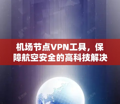 机场节点VPN工具，保障航空安全的高科技解决方案