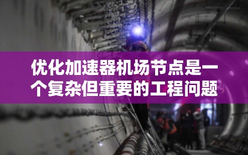 优化加速器机场节点是一个复杂但重要的工程问题，涉及多个方面和技术。以下是一个分步骤的优化策略指南