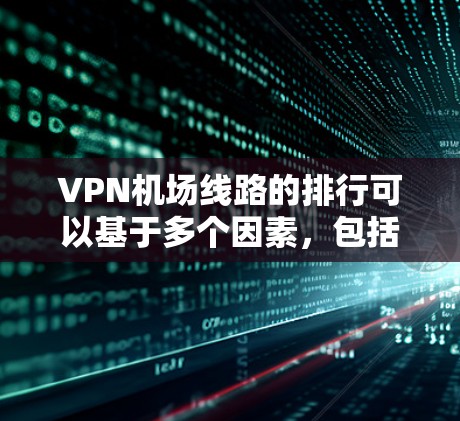 VPN机场线路的排行可以基于多个因素，包括使用便利性、安全性、覆盖范围等。以下是一个综合评价