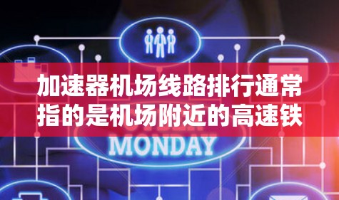 加速器机场线路排行通常指的是机场附近的高速铁路、公路或航空线的排列顺序，以便于出行或规划路线。以下是一些常见的排名标准和推荐