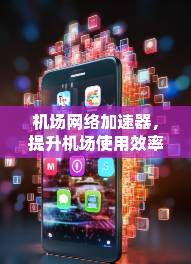 机场网络加速器，提升机场使用效率的高效解决方案